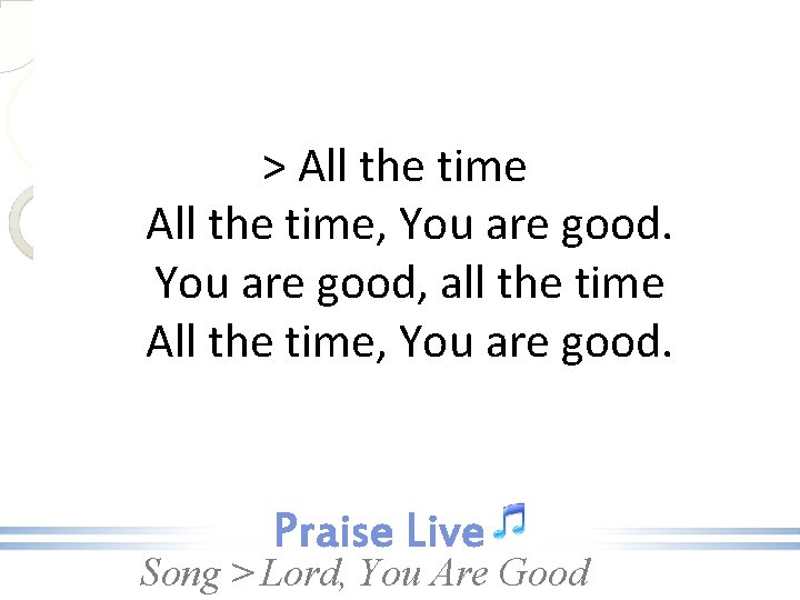 > All the time, You are good, all the time All the time, You