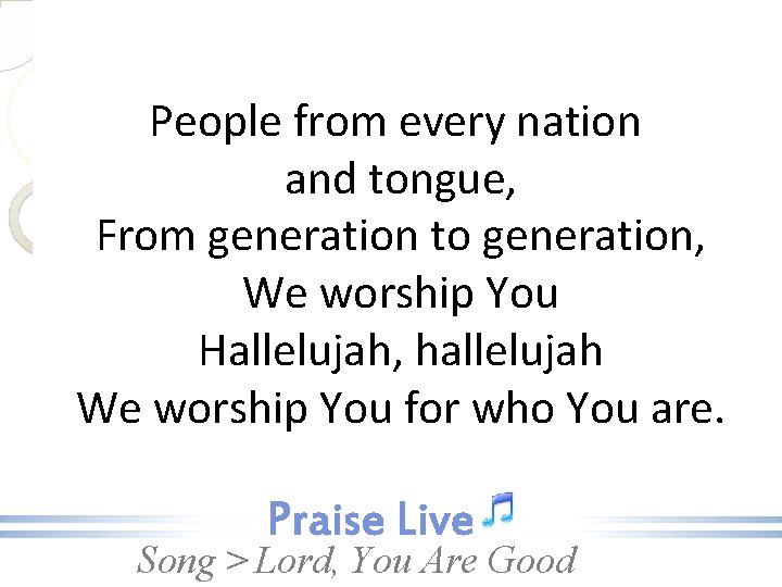 People from every nation and tongue, From generation to generation, We worship You Hallelujah,