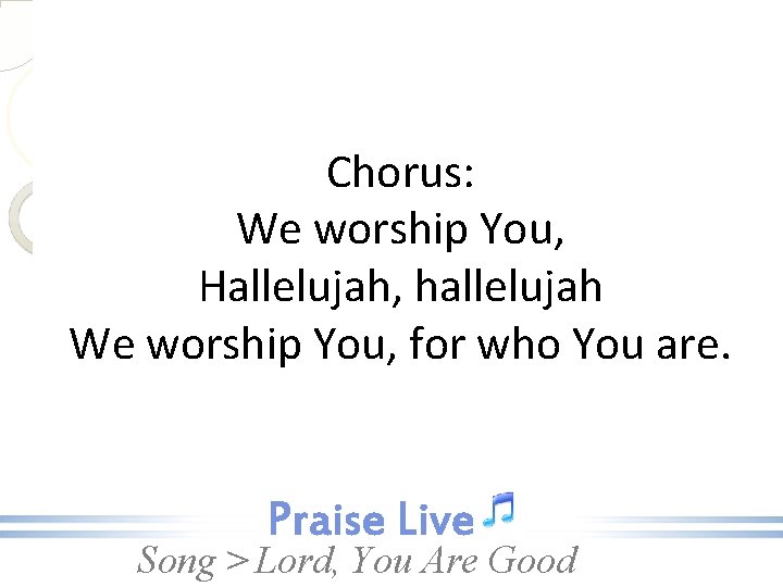 Chorus: We worship You, Hallelujah, hallelujah We worship You, for who You are. Song