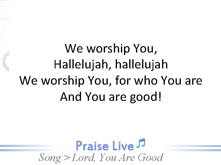 We worship You, Hallelujah, hallelujah We worship You, for who You are And You