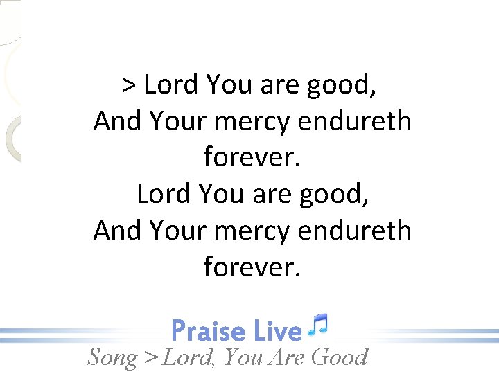 > Lord You are good, And Your mercy endureth forever. Song > Lord, You