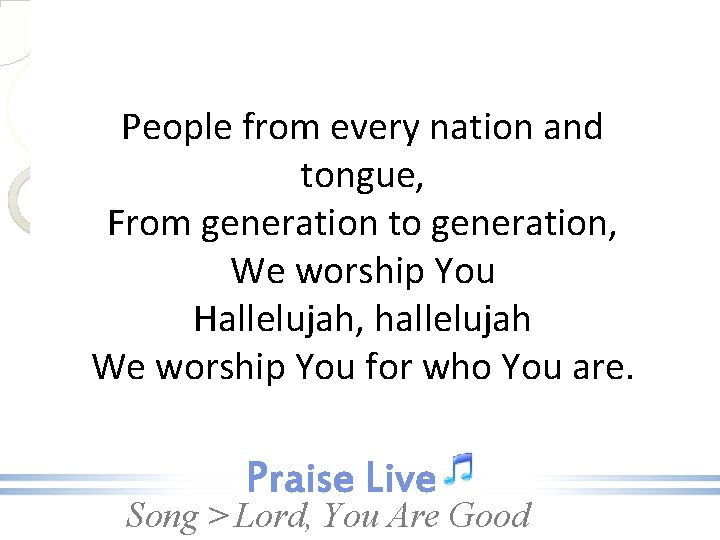 People from every nation and tongue, From generation to generation, We worship You Hallelujah,