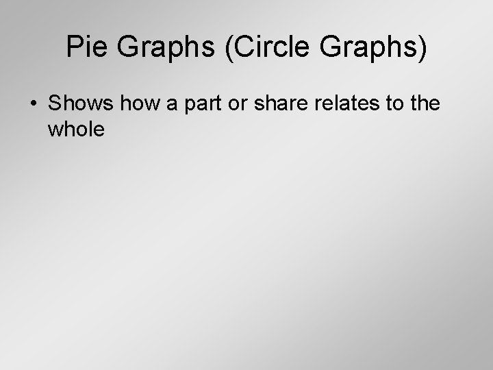 Pie Graphs (Circle Graphs) • Shows how a part or share relates to the