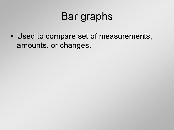 Bar graphs • Used to compare set of measurements, amounts, or changes. 