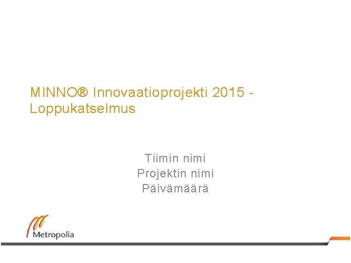 MINNO® Innovaatioprojekti 2015 Loppukatselmus Tiimin nimi Projektin nimi Päivämäärä 