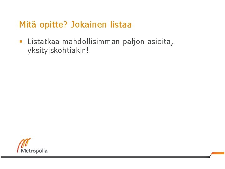 Mitä opitte? Jokainen listaa § Listatkaa mahdollisimman paljon asioita, yksityiskohtiakin! 