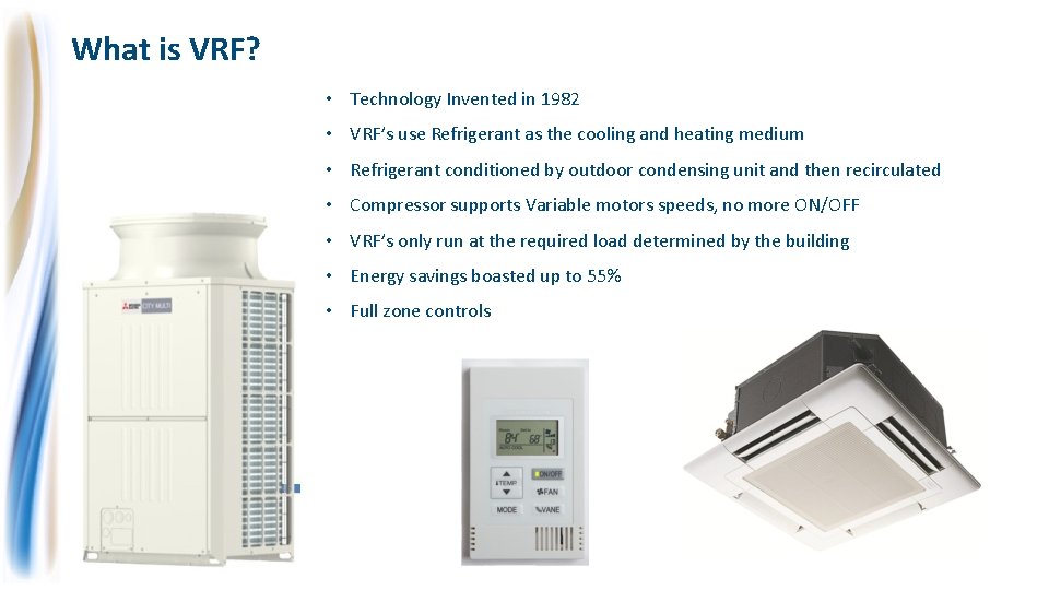 What is VRF? • Technology Invented in 1982 • VRF’s use Refrigerant as the