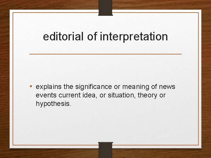 editorial of interpretation • explains the significance or meaning of news events current idea,