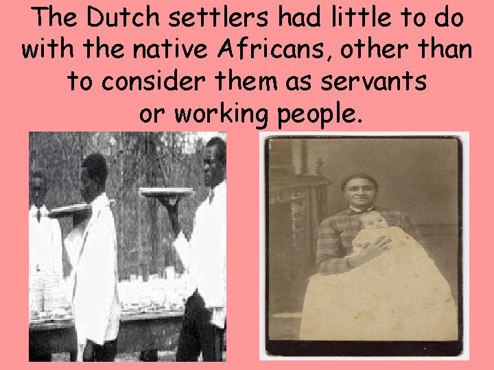 The Dutch settlers had little to do with the native Africans, other than to