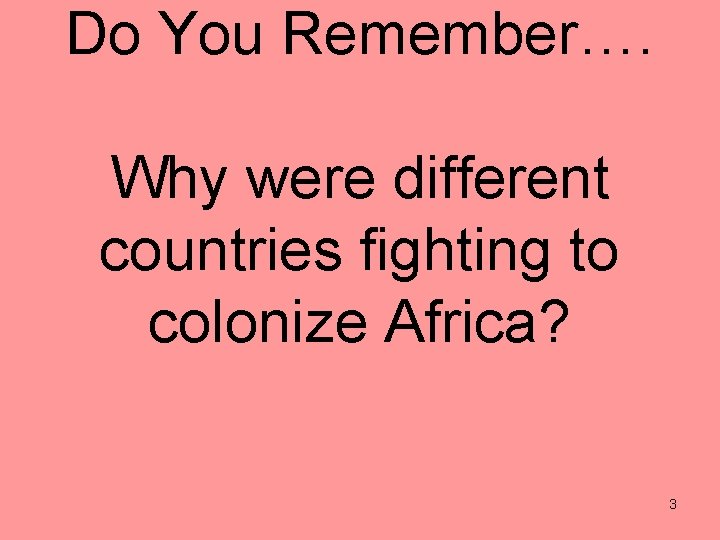 Do You Remember…. Why were different countries fighting to colonize Africa? 3 