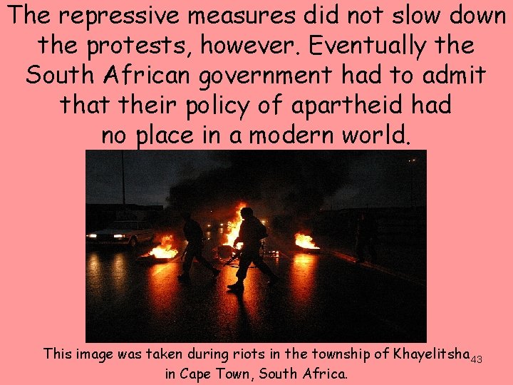 The repressive measures did not slow down the protests, however. Eventually the South African