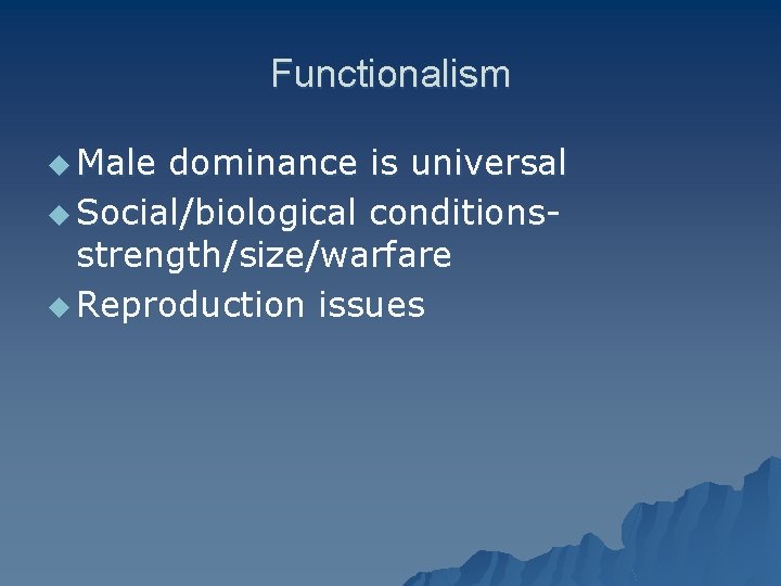 Functionalism u Male dominance is universal u Social/biological conditionsstrength/size/warfare u Reproduction issues 
