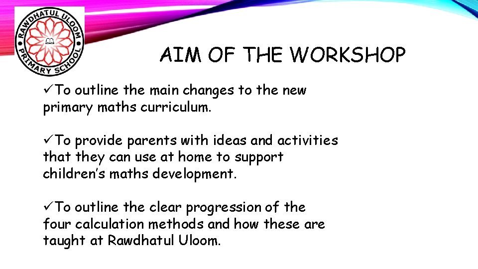 AIM OF THE WORKSHOP üTo outline the main changes to the new primary maths