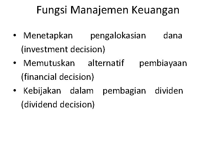 Fungsi Manajemen Keuangan • Menetapkan pengalokasian dana (investment decision) • Memutuskan alternatif pembiayaan (financial
