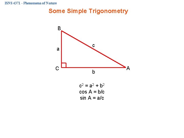 ISNS 4371 - Phenomena of Nature Some Simple Trigonometry B a C c b