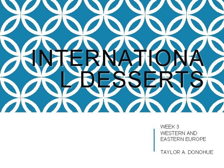 INTERNATIONA L DESSERTS WEEK 3 WESTERN AND EASTERN EUROPE TAYLOR A. DONOHUE 