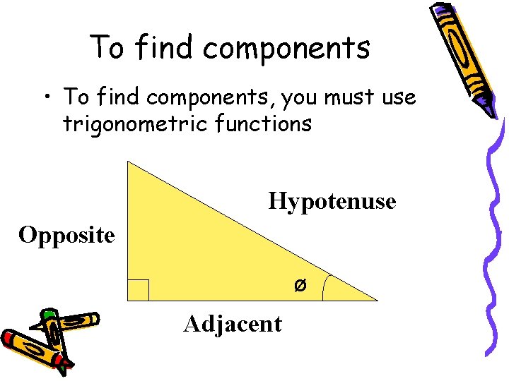 To find components • To find components, you must use trigonometric functions Hypotenuse Opposite