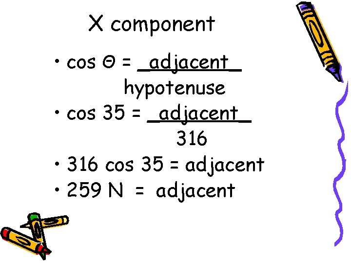 X component • cos Θ = _adjacent_ hypotenuse • cos 35 = _adjacent_ 316