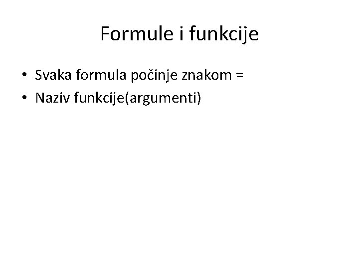 Formule i funkcije • Svaka formula počinje znakom = • Naziv funkcije(argumenti) 