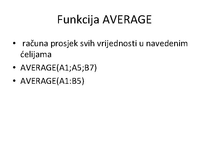 Funkcija AVERAGE • računa prosjek svih vrijednosti u navedenim ćelijama • AVERAGE(A 1; A