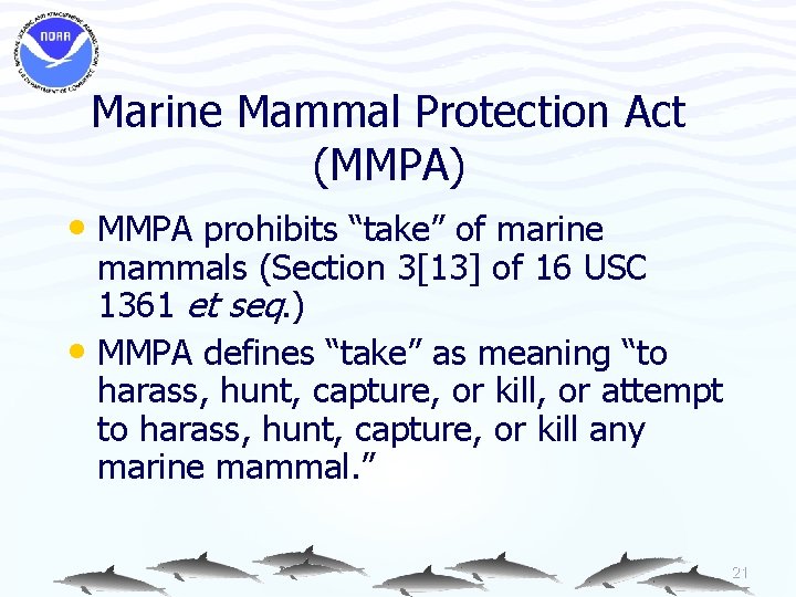 Marine Mammal Protection Act (MMPA) • MMPA prohibits “take” of marine mammals (Section 3[13]