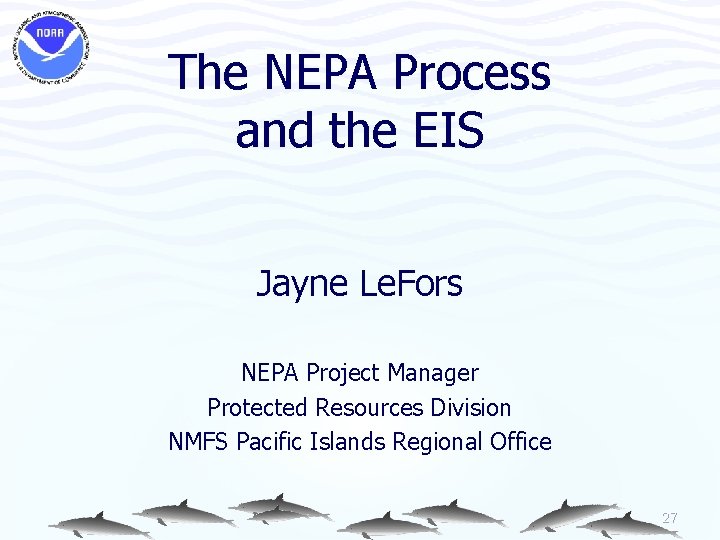 The NEPA Process and the EIS Jayne Le. Fors NEPA Project Manager Protected Resources