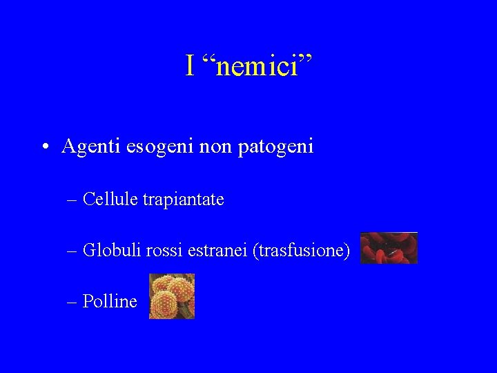 I “nemici” • Agenti esogeni non patogeni – Cellule trapiantate – Globuli rossi estranei