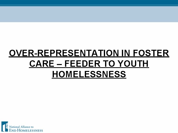 OVER-REPRESENTATION IN FOSTER CARE – FEEDER TO YOUTH HOMELESSNESS 