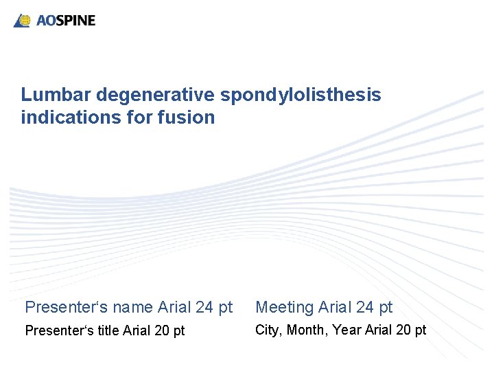 Lumbar degenerative spondylolisthesis indications for fusion Presenter‘s name Arial 24 pt Meeting Arial 24