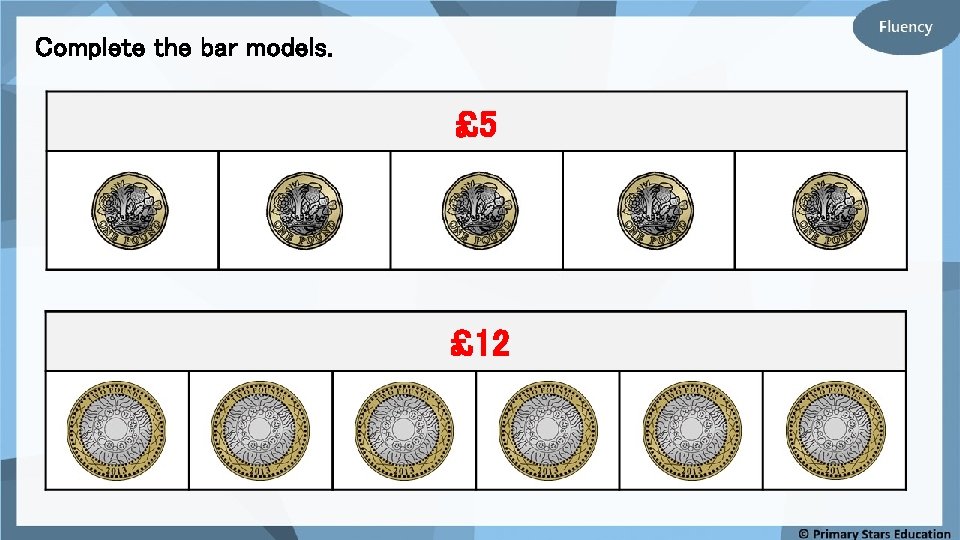Complete the bar models. £ 5 £ 12 Complete the bar models. £ 5 £ 12