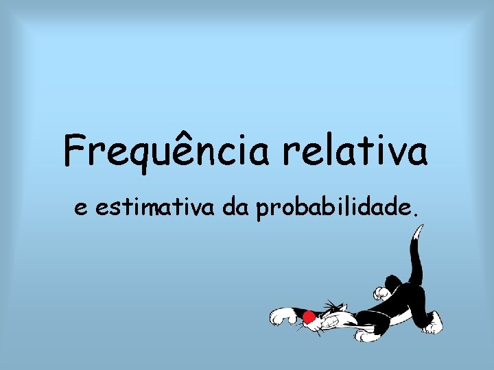 Frequência relativa e estimativa da probabilidade. 