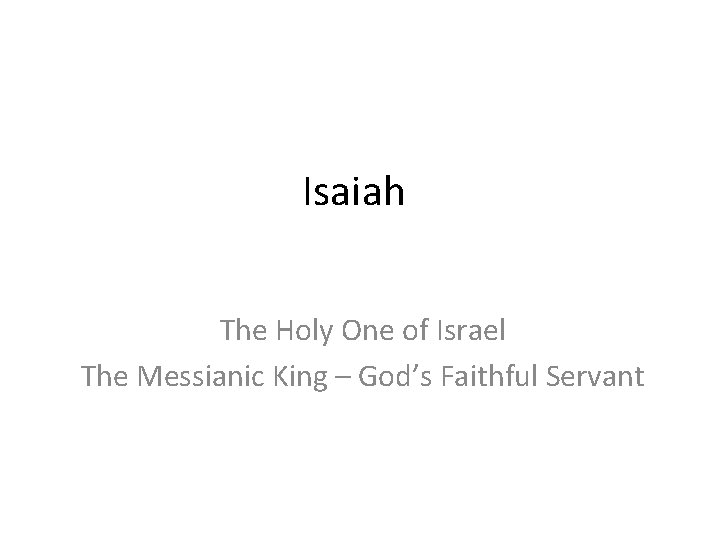 Isaiah The Holy One of Israel The Messianic King – God’s Faithful Servant 