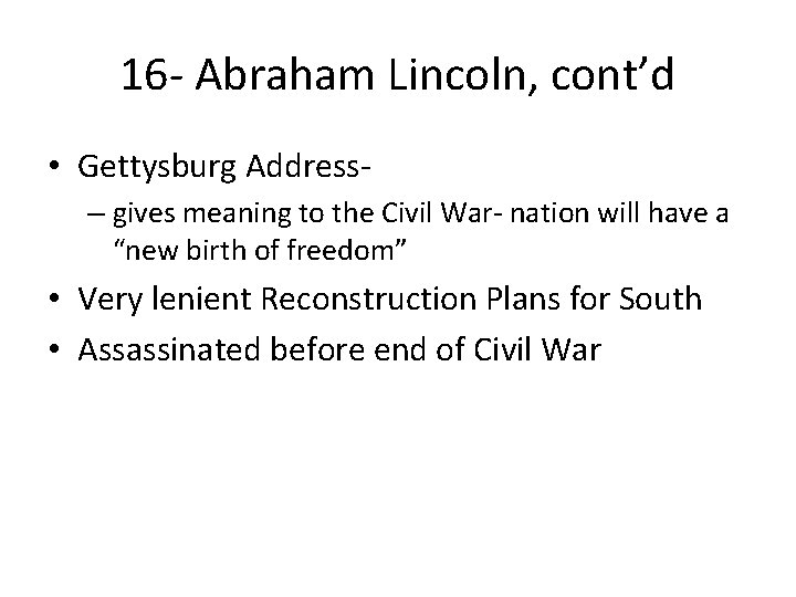 16 - Abraham Lincoln, cont’d • Gettysburg Address– gives meaning to the Civil War-