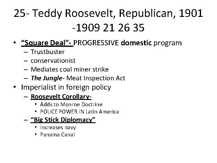 25 - Teddy Roosevelt, Republican, 1901 -1909 21 26 35 • “Square Deal”- PROGRESSIVE