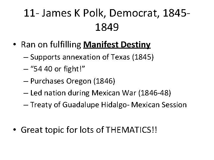 11 - James K Polk, Democrat, 18451849 • Ran on fulfilling Manifest Destiny –