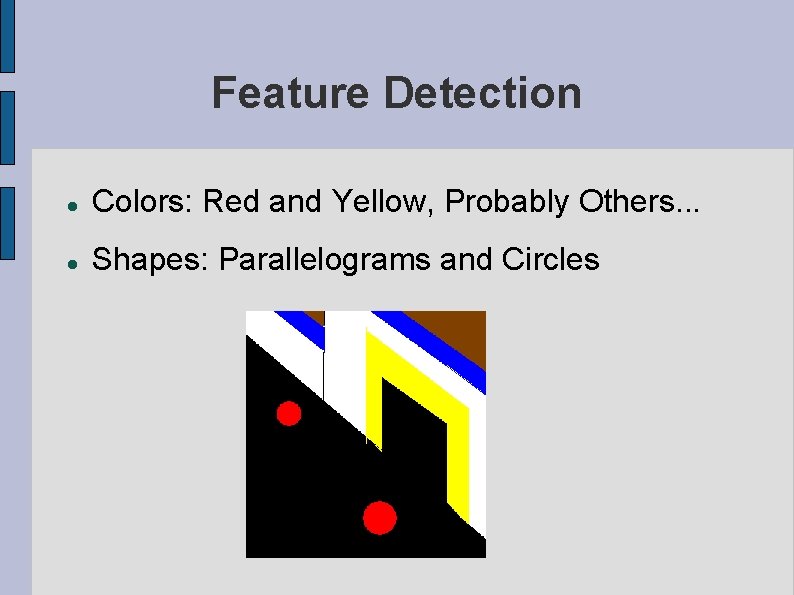 Feature Detection Colors: Red and Yellow, Probably Others. . . Shapes: Parallelograms and Circles Feature Detection Colors: Red and Yellow, Probably Others. . . Shapes: Parallelograms and Circles