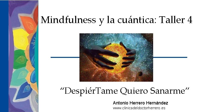 Mindfulness y la cuántica: Taller 4 “Despiér. Tame Quiero Sanarme” Antonio Herrero Hernández www.