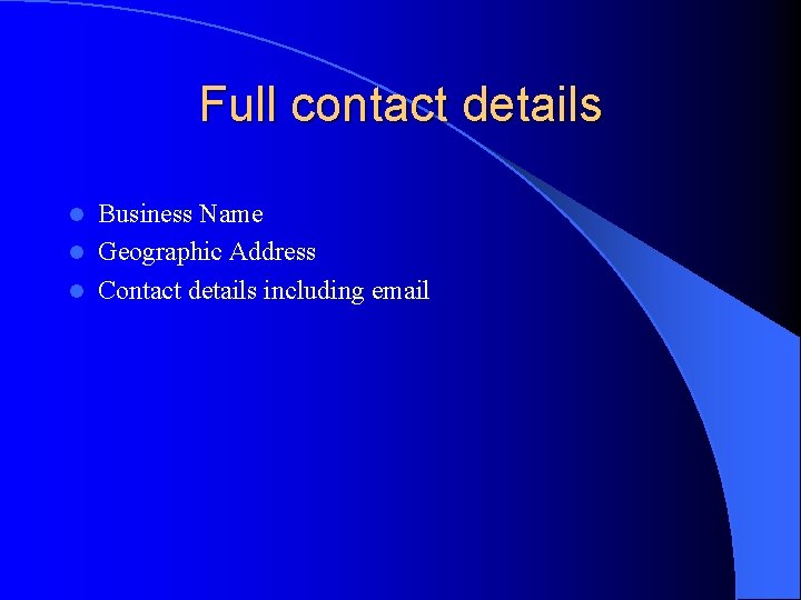 Full contact details Business Name l Geographic Address l Contact details including email l