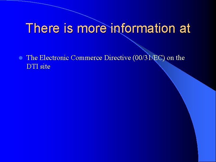 There is more information at l The Electronic Commerce Directive (00/31/EC) on the DTI