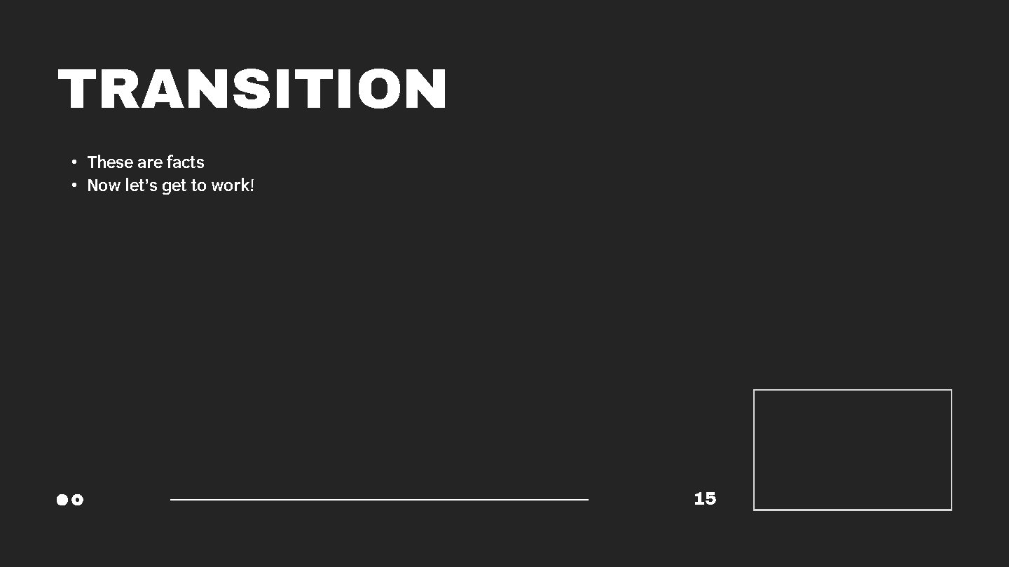 TRANSITION • These are facts • Now let’s get to work! 15 