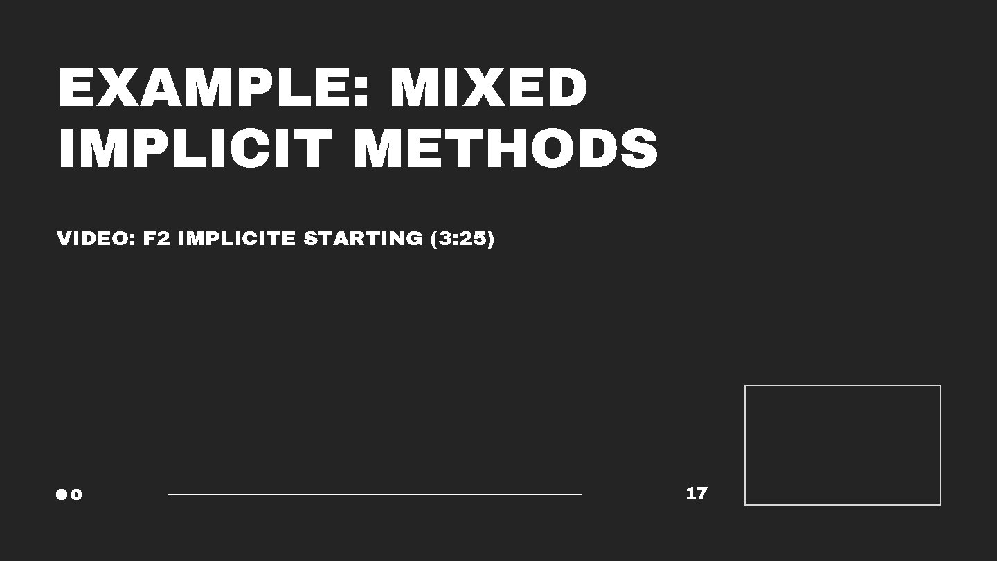 EXAMPLE: MIXED IMPLICIT METHODS VIDEO: F 2 IMPLICITE STARTING (3: 25) 17 