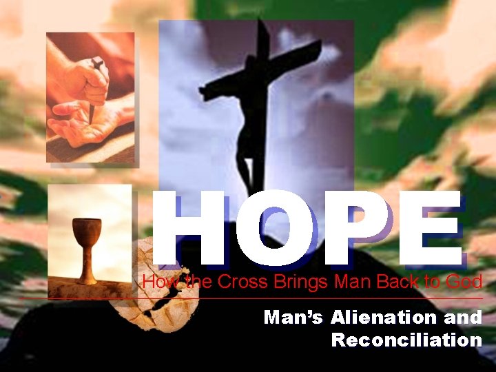 HOPE How the Cross Brings Man Back to God Man’s Alienation and Reconciliation 