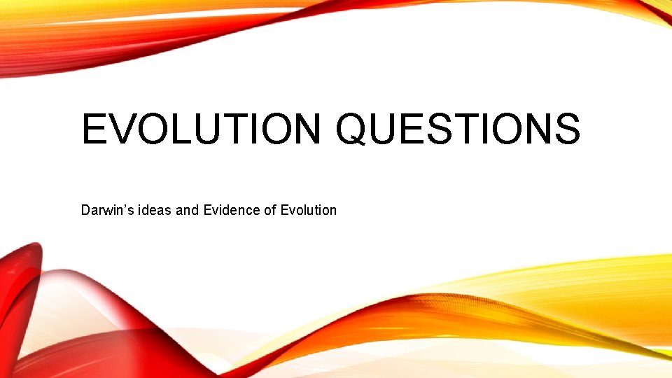 EVOLUTION QUESTIONS Darwin’s ideas and Evidence of Evolution 