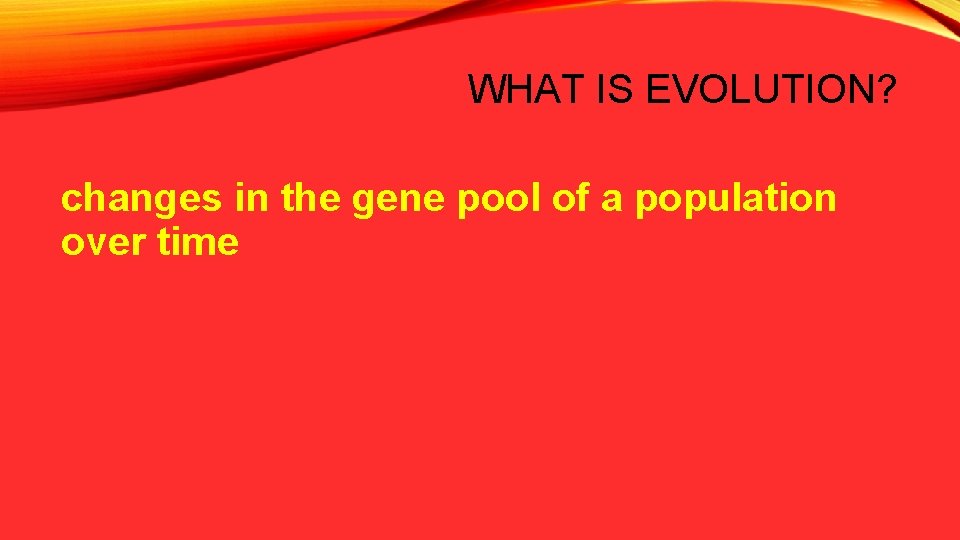 WHAT IS EVOLUTION? changes in the gene pool of a population over time 