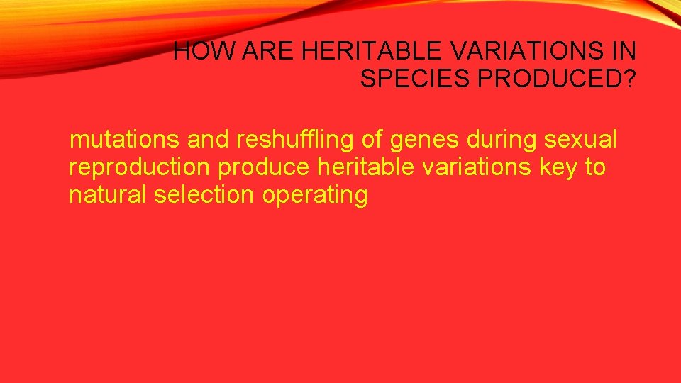 HOW ARE HERITABLE VARIATIONS IN SPECIES PRODUCED? mutations and reshuffling of genes during sexual