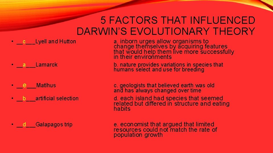 5 FACTORS THAT INFLUENCED DARWIN’S EVOLUTIONARY THEORY • __c___Lyell and Hutton a. inborn urges