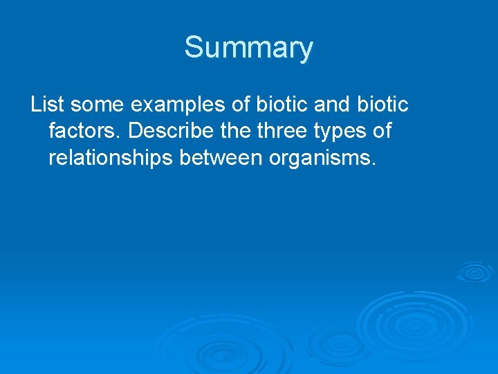 Summary List some examples of biotic and biotic factors. Describe three types of relationships