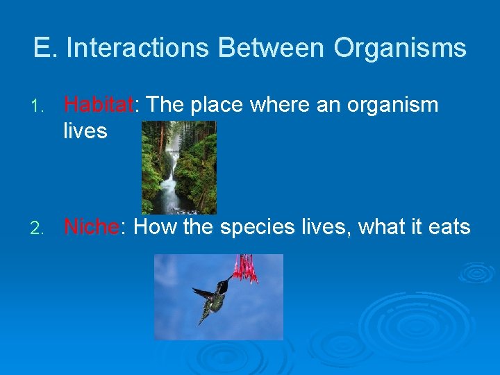 E. Interactions Between Organisms 1. Habitat: The place where an organism lives 2. Niche: