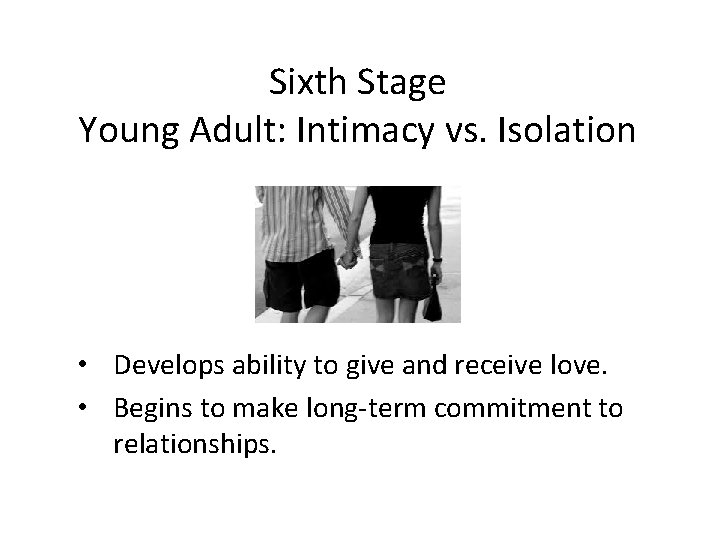 Sixth Stage Young Adult: Intimacy vs. Isolation • Develops ability to give and receive