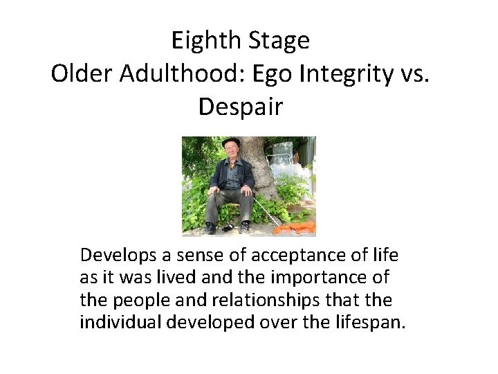 Eighth Stage Older Adulthood: Ego Integrity vs. Despair Develops a sense of acceptance of